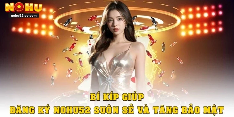 Đăng Ký Nohu52 Siêu Tốc Trong 1 Phút, Cá Cược Cực Đã