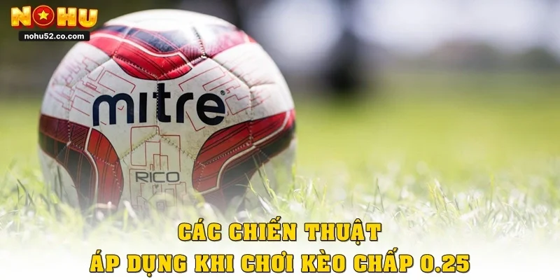 Kèo Chấp 0.25 Là Gì? Cách Chơi Một Lần Ăn Ngay Tại Nohu52